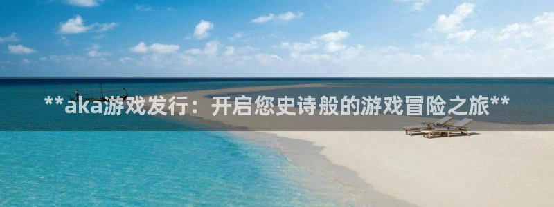 顺盈娱乐革7O777：**aka游戏发行：开启您史诗般的游戏冒险之旅**