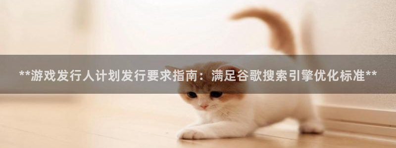 顺盈娱乐公司介绍怎么写文案：**游戏发行人计划发行要求指南：满足谷歌搜索引擎优化标准**
