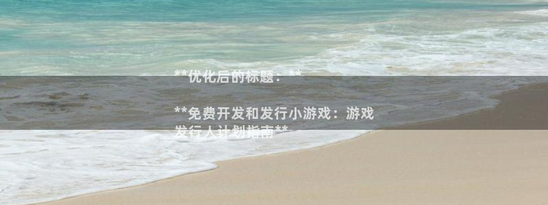 顺盈平台登陆：**优化后的标题：**

**免费开发和发行小游戏：游戏
发行人计划指南**