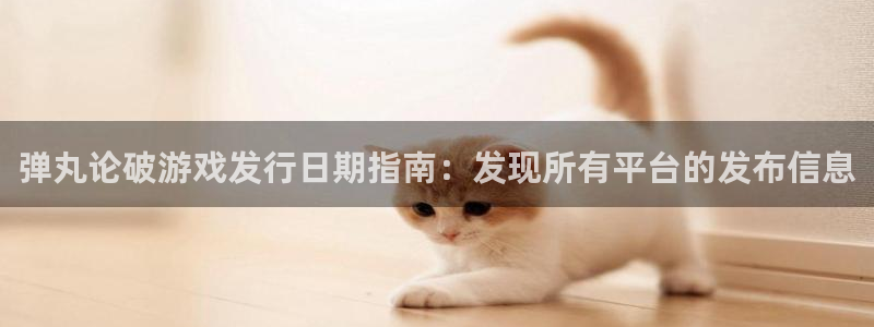 顺盈娱乐够7O777：弹丸论破游戏发行日期指南：发现所有平台的发布信息