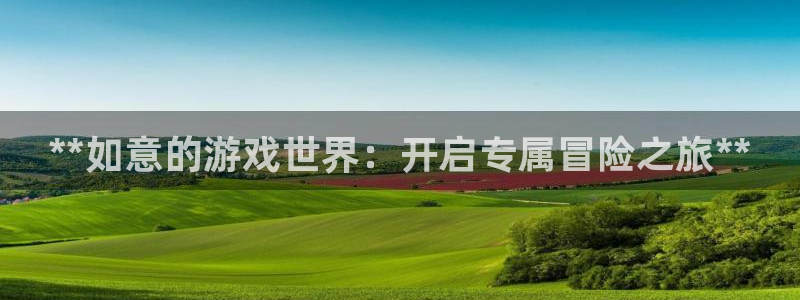 顺盈娱乐平台提现被关闭怎么回事：**如意的游戏世界：开启专属冒险之旅**