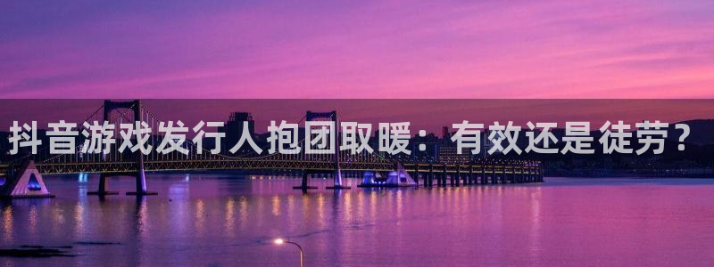 顺盈娱乐母7O777：抖音游戏发行人抱团取暖：有效还是徒劳？