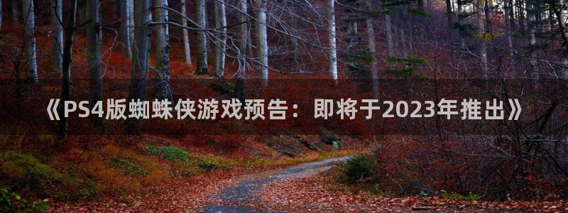 顺盈平台注册资金多少亿：《PS4版蜘蛛侠游戏预告：即将于2023年推出》