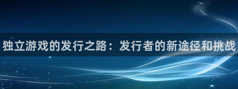 顺盈娱乐扣款成功了吗怎么查：独立游戏的发行之路：发行者的新途径和挑战