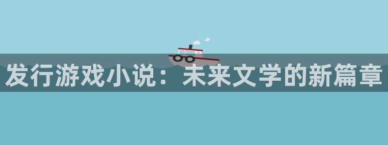 顺盈app是真的吗安全吗：发行游戏小说：未来文学的新篇章