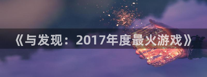 顺赢电子官网：《与发现：2017年度最火游戏》